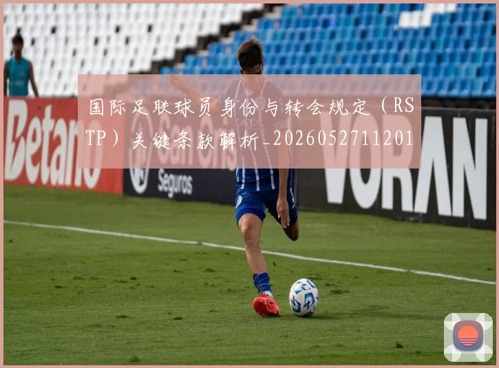 国际足联球员身份与转会规定（RSTP）关键条款解析_20260527112012