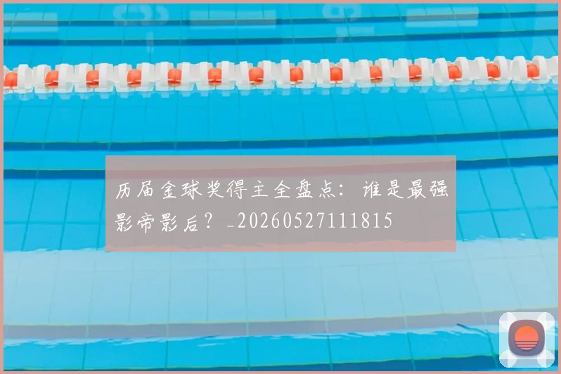 历届金球奖得主全盘点：谁是最强影帝影后？_20260527111815