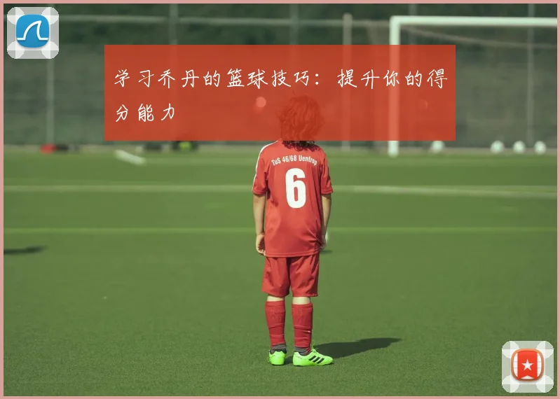 学习乔丹的篮球技巧：提升你的得分能力