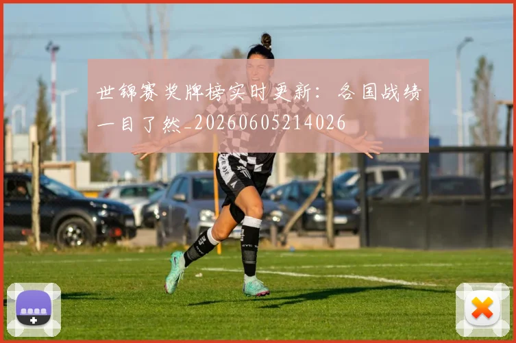 世锦赛奖牌榜实时更新:各国战绩一目了然_20260605214026