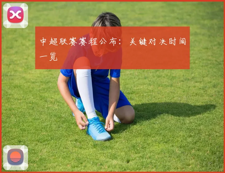 中超联赛赛程公布：关键对决时间一览