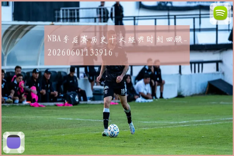 NBA季后赛历史十大经典时刻回顾_20260601133916