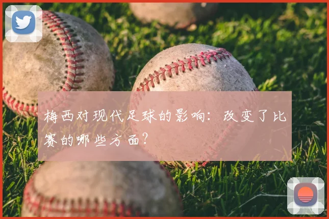 梅西对现代足球的影响:改变了比赛的哪些方面?