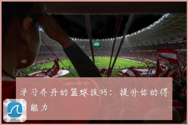 学习乔丹的篮球技巧：提升你的得分能力