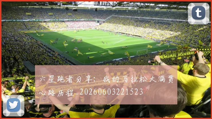 六星跑者分享：我的马拉松大满贯心路历程_20260603221523