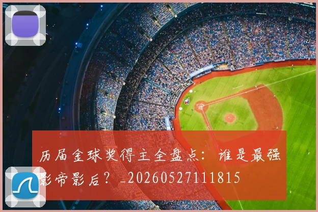 历届金球奖得主全盘点:谁是最强影帝影后?_20260527111815