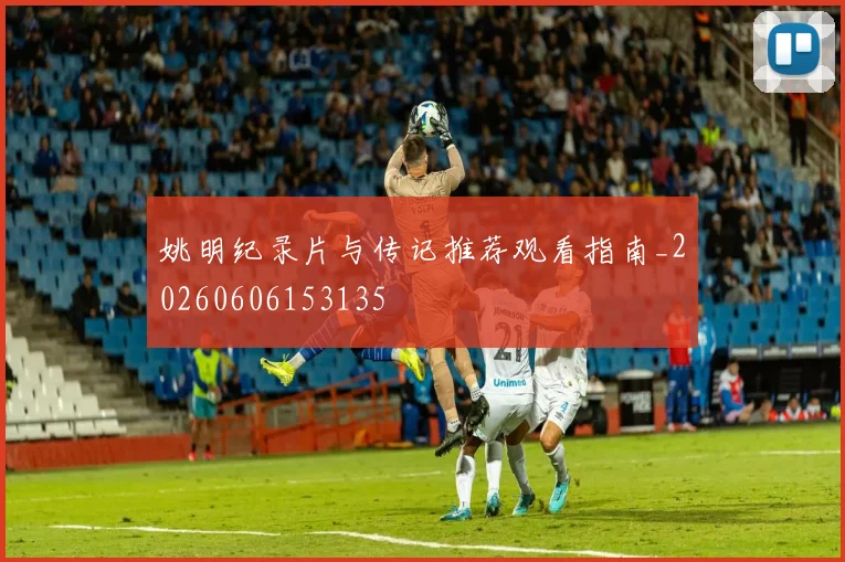 姚明纪录片与传记推荐观看指南_20260606153135