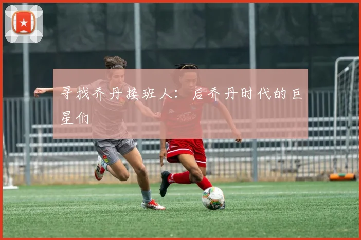寻找乔丹接班人:后乔丹时代的巨星们