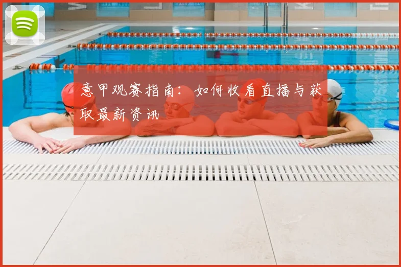 意甲观赛指南:如何收看直播与获取最新资讯