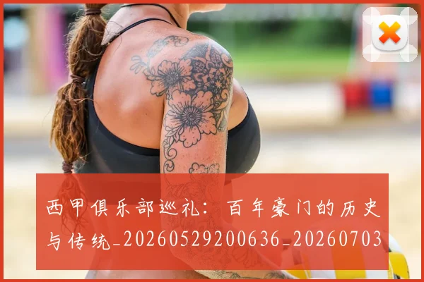 西甲俱乐部巡礼:百年豪门的历史与传统_20260529200636_20260703181840