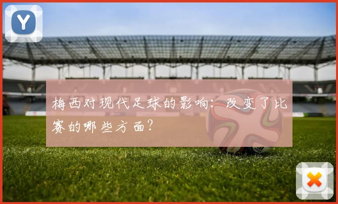 梅西对现代足球的影响：改变了比赛的哪些方面？