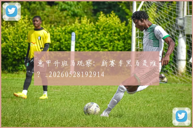 意甲升班马观察：新赛季黑马是谁？_20260528192914