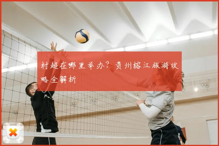 村超在哪里举办？贵州榕江旅游攻略全解析